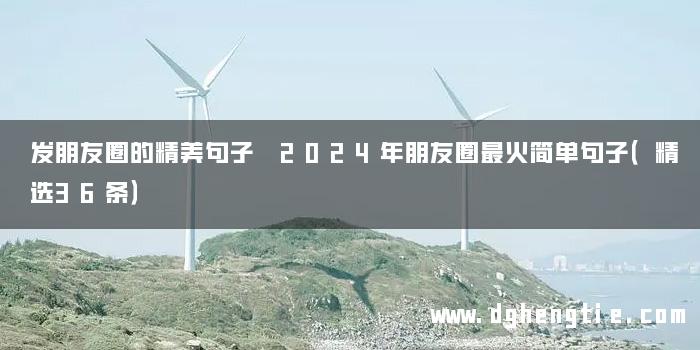 发朋友圈的精美句子 2024年朋友圈最火简单句子（精选36条）